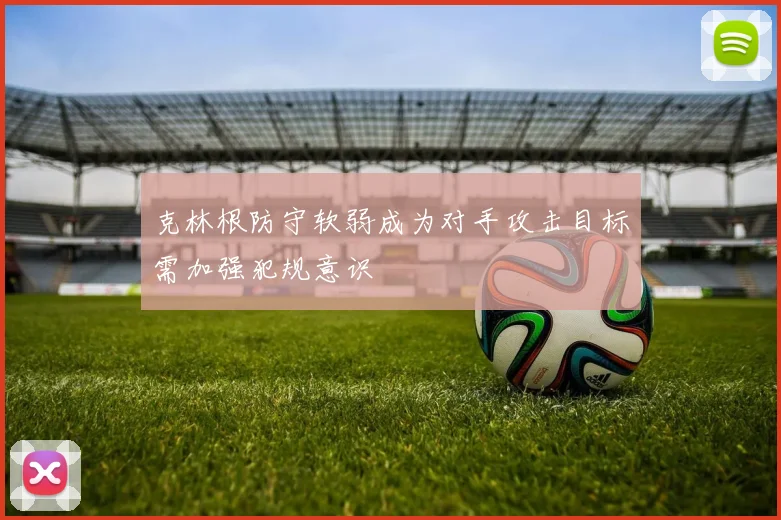 克林根防守软弱成为对手攻击目标需加强犯规意识