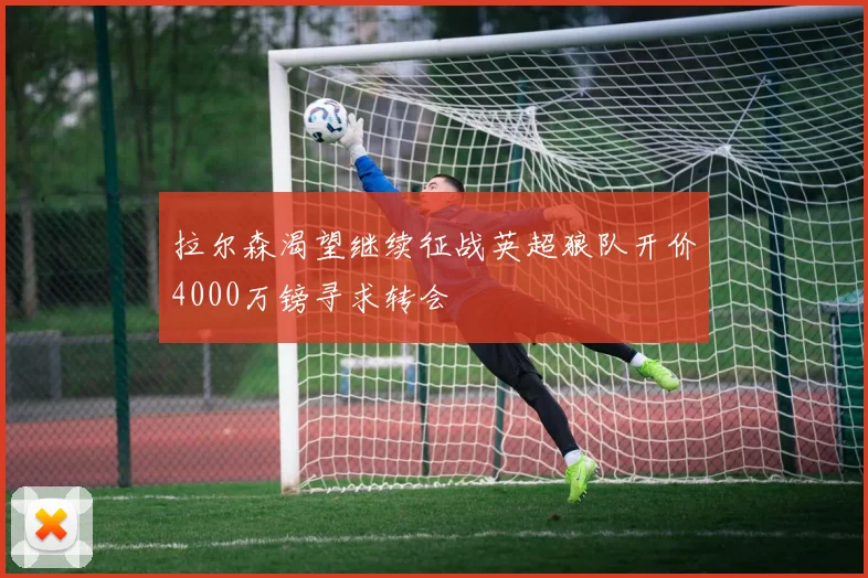 拉尔森渴望继续征战英超狼队开价4000万镑寻求转会