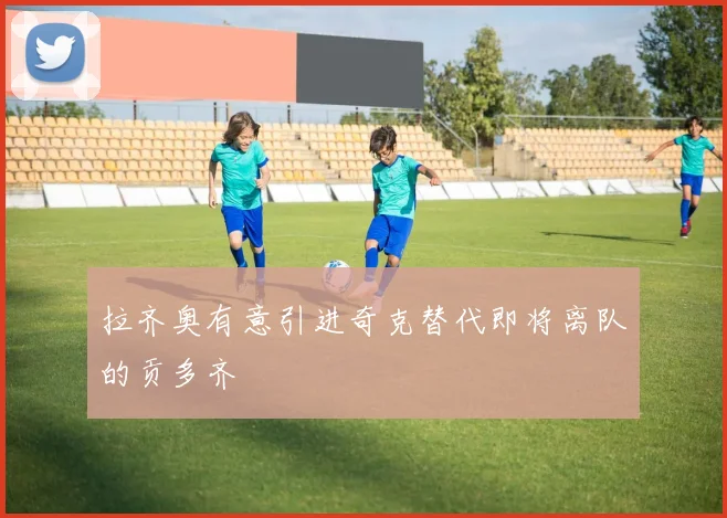 拉齐奥有意引进奇克替代即将离队的贡多齐