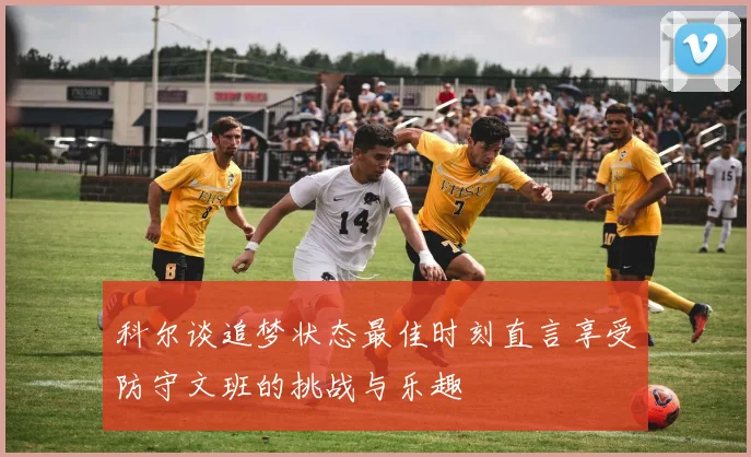 科尔谈追梦状态最佳时刻直言享受防守文班的挑战与乐趣