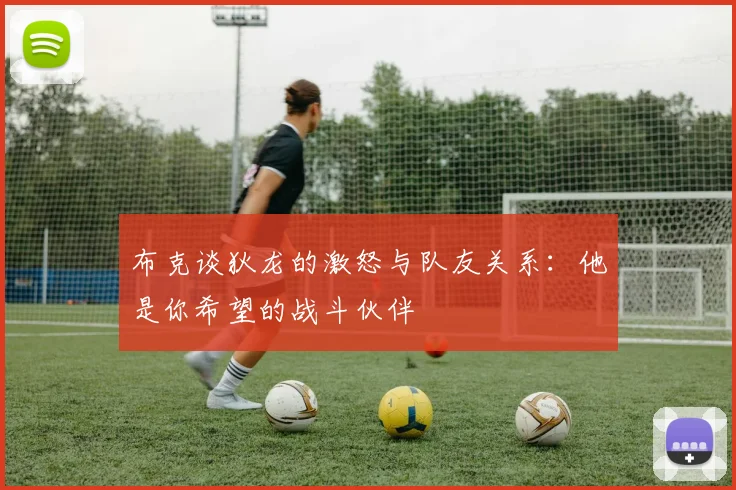 布克谈狄龙的激怒与队友关系：他是你希望的战斗伙伴
