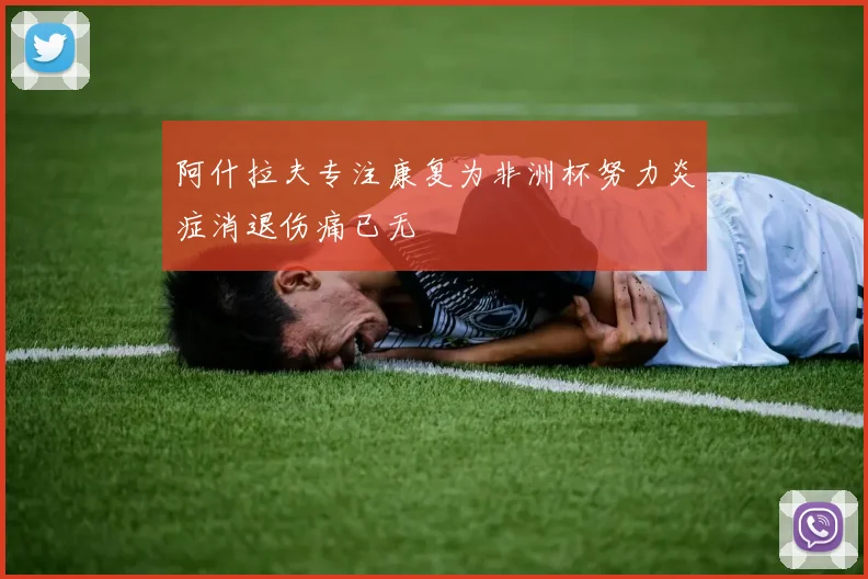 阿什拉夫专注康复为非洲杯努力炎症消退伤痛已无