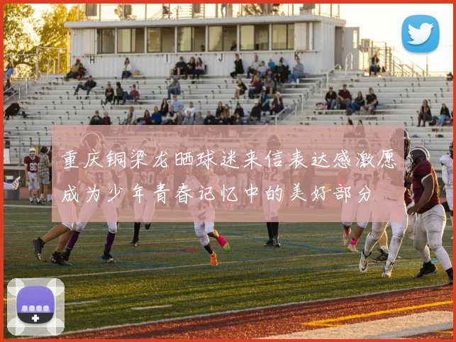 重庆铜梁龙晒球迷来信表达感激愿成为少年青春记忆中的美好部分