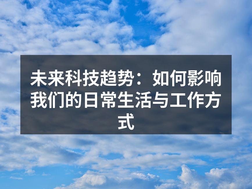 未来科技趋势：如何影响我们的日常生活与工作方式
