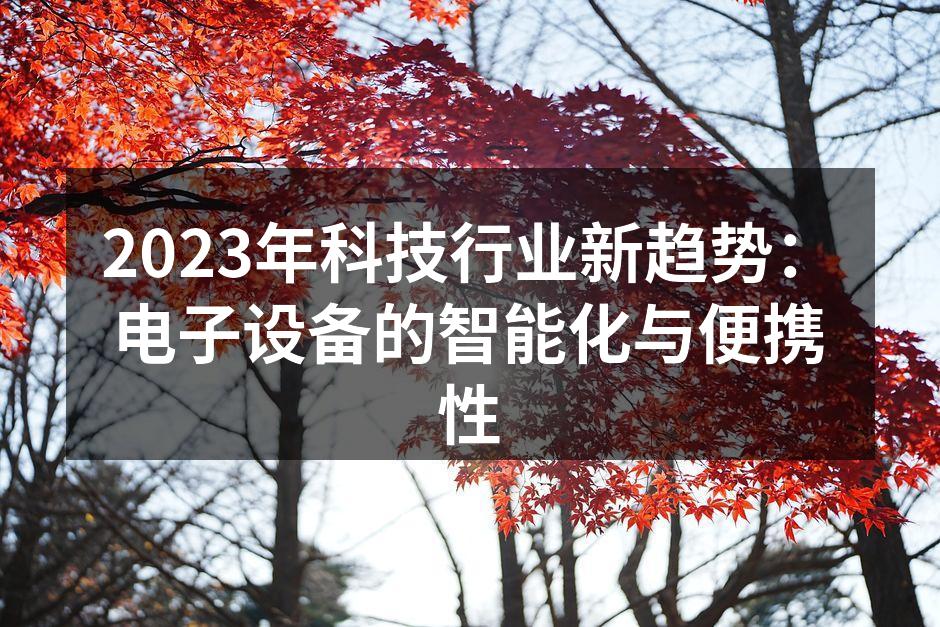 2023年科技行业新趋势：电子设备的智能化与便携性