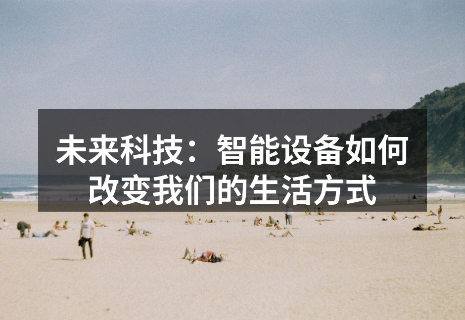 未来科技：智能设备如何改变我们的生活方式