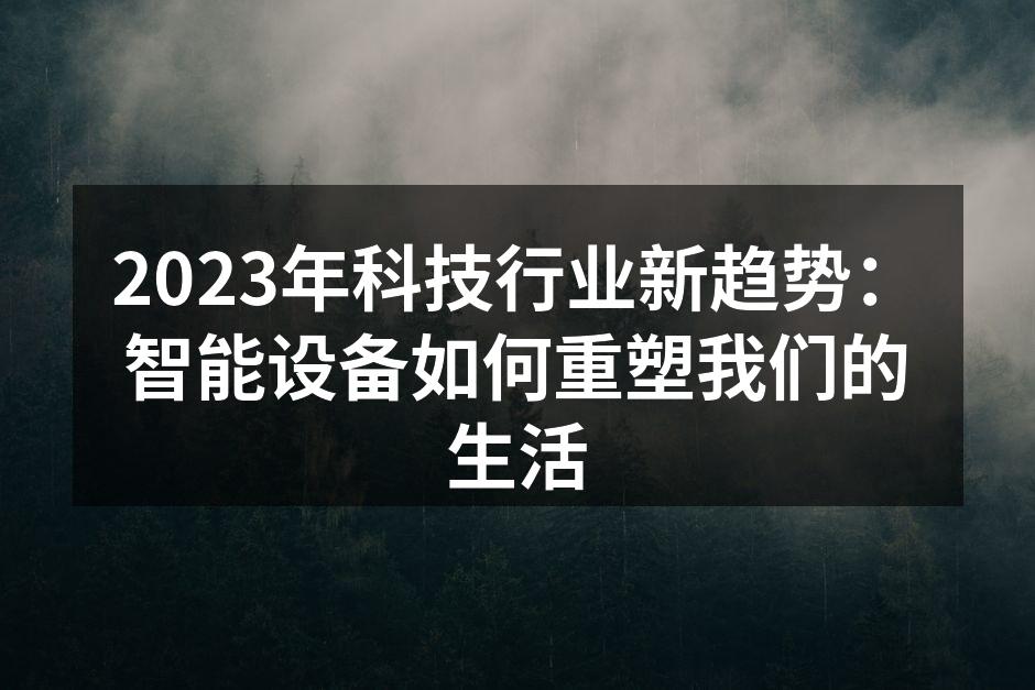 2023年科技行业新趋势：智能设备如何重塑我们的生活