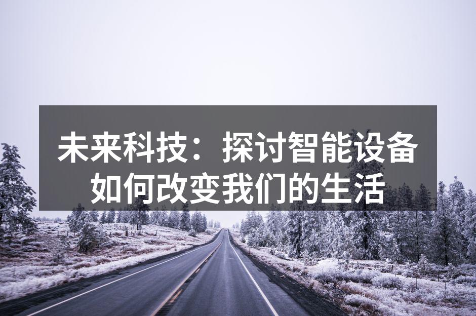 未来科技：探讨智能设备如何改变我们的生活