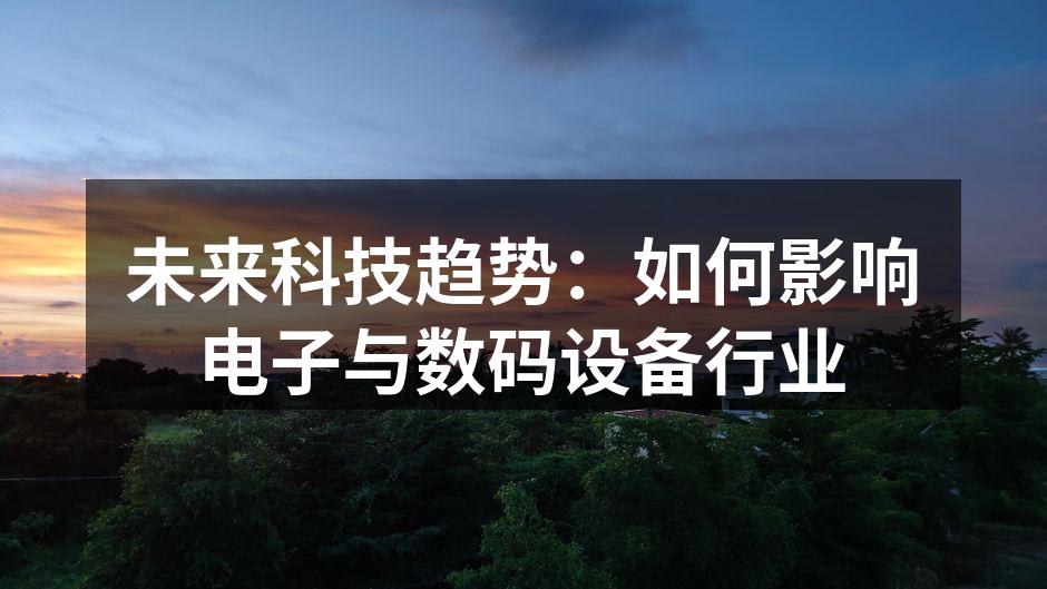 未来科技趋势：如何影响电子与数码设备行业