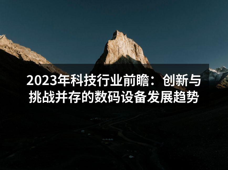 2023年科技行业前瞻：创新与挑战并存的数码设备发展趋势