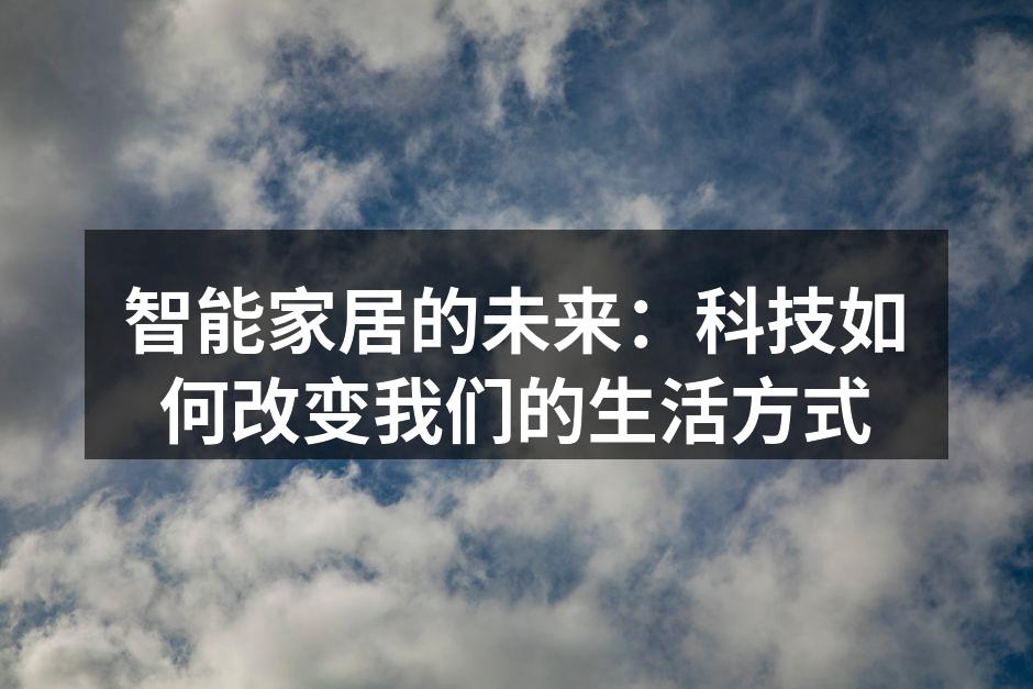 智能家居的未来：科技如何改变我们的生活方式